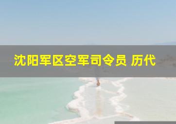 沈阳军区空军司令员 历代